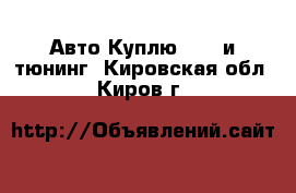 Авто Куплю - GT и тюнинг. Кировская обл.,Киров г.